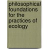 Philosophical Foundations for the Practices of Ecology by William A. Reiners