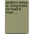 Platform Echos; Or, Living Truths For Head & Heart ...
