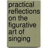 Practical Reflections On The Figurative Art Of Singing door Giambattista Mancini