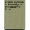 Present Condition of Knowledge of the Geology of Texas door Robert Thomas Hill