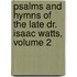 Psalms and Hymns of the Late Dr. Isaac Watts, Volume 2