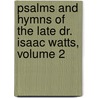 Psalms and Hymns of the Late Dr. Isaac Watts, Volume 2 by Robert Goodacre