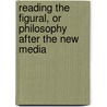 Reading The Figural, Or Philosophy After The New Media by David Norman Rodowick