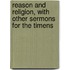 Reason And Religion, With Other Sermons For The Timens