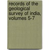 Records Of The Geological Survey Of India, Volumes 5-7 by Unknown