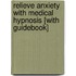 Relieve Anxiety with Medical Hypnosis [With Guidebook]
