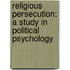 Religious Persecution: A Study In Political Psychology
