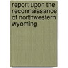 Report Upon The Reconnaissance Of Northwestern Wyoming door William Albert Jones