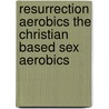 Resurrection Aerobics The Christian Based Sex Aerobics door Ethel L. Easter