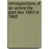 Retrospections Of An Active Life Part Two 1863 To 1865