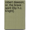 Robert Dawson; Or, the Brave Spirit £By H.C. Knight]. by Robert Dawson