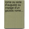 Rome Ou Sicle D'Auguste Ou Voyage D'Un Gaulois Rome... by Charles Dezobry