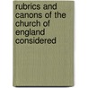 Rubrics And Canons Of The Church Of England Considered by Christopher Benson