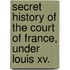 Secret History Of The Court Of France, Under Louis Xv.