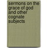 Sermons On The Grace Of God And Other Cognate Subjects by Alexander Penrose Forbes