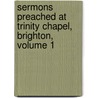 Sermons Preached At Trinity Chapel, Brighton, Volume 1 by Anonymous Anonymous