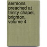 Sermons Preached At Trinity Chapel, Brighton, Volume 4 by Frederick William Robertson