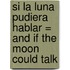 Si la Luna Pudiera Hablar = And If the Moon Could Talk