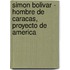 Simon Bolivar - Hombre de Caracas, Proyecto de America