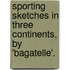 Sporting Sketches in Three Continents, by 'Bagatelle'.