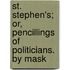 St. Stephen's; Or, Pencillings of Politicians. by Mask