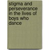 Stigma And Perseverance In The Lives Of Boys Who Dance by Doug Risner