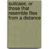 Suitcase, Or Those That Resemble Flies From A Distance door Melissa James Gibson