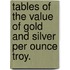 Tables Of The Value Of Gold And Silver Per Ounce Troy.