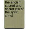 The Ancient Sacred And Secret Law Of The Spirit Christ door Ancient The Ancient Records Publishers