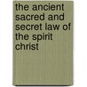 The Ancient Sacred And Secret Law Of The Spirit Christ by Ancient The Ancient Records Publishers