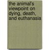 The Animal's Viewpoint On Dying, Death, And Euthanasia door Elizabeth F. Severino