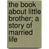 The Book About Little Brother; A Story Of Married Life