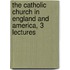 The Catholic Church In England And America, 3 Lectures