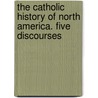 The Catholic History Of North America. Five Discourses by Thomas D'Arcy McGee