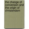 The Change of Conversion and the Origin of Christendom door Alan Kreider