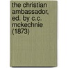 The Christian Ambassador, Ed. By C.C. Mckechnie (1873) by Colin Campbell M'Kechnie