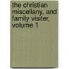 The Christian Miscellany, And Family Visiter, Volume 1 by . Anonymous