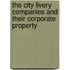 The City Livery Companies And Their Corporate Property