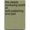 The Clearly Confusing World Of Self-Publishing And Pod by Clea Saal