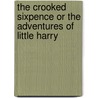 The Crooked Sixpence Or The Adventures Of Little Harry by Peter Bourne