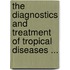The Diagnostics And Treatment Of Tropical Diseases ...