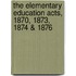 The Elementary Education Acts, 1870, 1873, 1874 & 1876