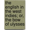 The English In The West Indies; Or, The Bow Of Ulysses by James Anthony Froude