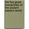 The Five Great Monarchies Of The Ancient Eastern World door . Anonymous
