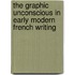 The Graphic Unconscious In Early Modern French Writing