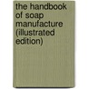 The Handbook of Soap Manufacture (Illustrated Edition) door W.H. Simmons