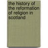 The History Of The Reformation Of Religion In Scotland by William M'Gavin