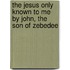 The Jesus Only Known To Me By John, The Son Of Zebedee