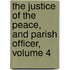 The Justice Of The Peace, And Parish Officer, Volume 4