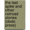 The Last Spike And Other Railroad Stories (Dodo Press) by Cy Warman